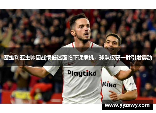 塞维利亚主帅因战绩低迷面临下课危机，球队仅获一胜引发震动