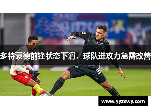 多特蒙德前锋状态下滑，球队进攻力急需改善