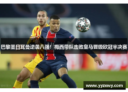 巴黎圣日耳曼逆袭八强！梅西带队击败皇马晋级欧冠半决赛