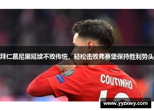 拜仁慕尼黑延续不败传统，轻松击败弗赛堡保持胜利势头
