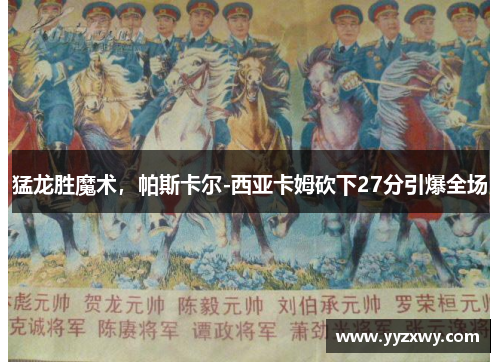 猛龙胜魔术，帕斯卡尔-西亚卡姆砍下27分引爆全场