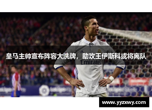 皇马主帅宣布阵容大洗牌，助攻王伊斯科或将离队