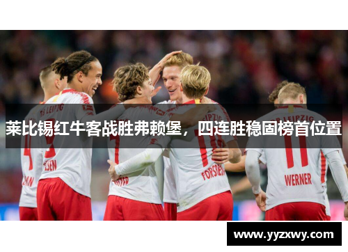 莱比锡红牛客战胜弗赖堡，四连胜稳固榜首位置
