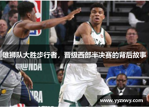 雄狮队大胜步行者，晋级西部半决赛的背后故事