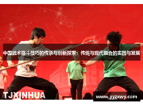 中国武术格斗技巧的传承与创新探索：传统与现代融合的实践与发展
