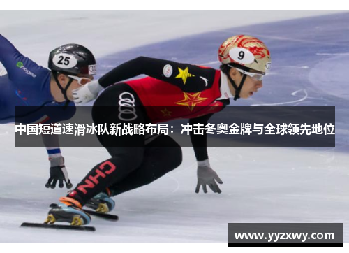中国短道速滑冰队新战略布局：冲击冬奥金牌与全球领先地位