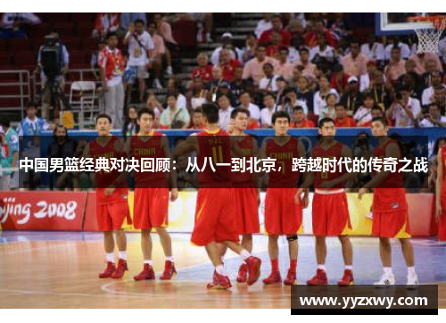 中国男篮经典对决回顾：从八一到北京，跨越时代的传奇之战
