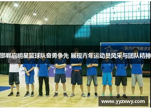 邯郸启明星篮球队奋勇争先 展现青年运动员风采与团队精神